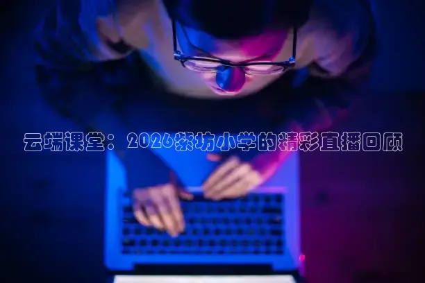云端课堂：2026紫坊小学的精彩直播回顾