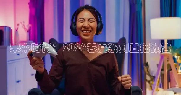 未来时尚：2026春夏系列直播预告